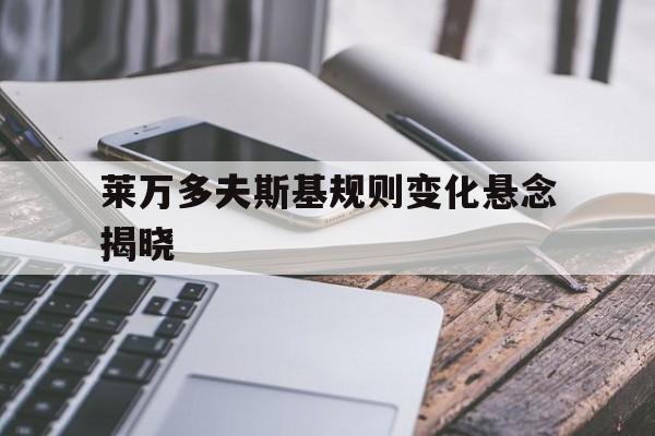 包含莱万多夫斯基规则变化悬念揭晓的词条 包含莱万多夫斯基规则变化悬念揭晓的词条