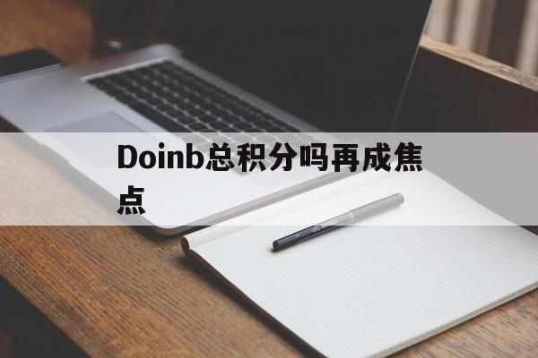 包含Doinb总积分吗再成焦点的词条 包含Doinb总积分吗再成焦点的词条