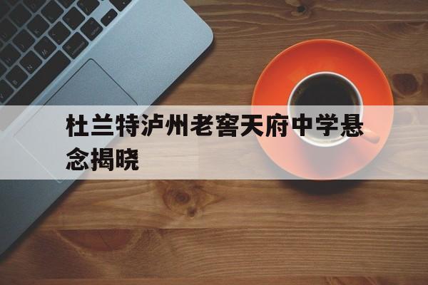 杜兰特泸州老窖天府中学悬念揭晓(泸州老窖天府中学1573发展战略)